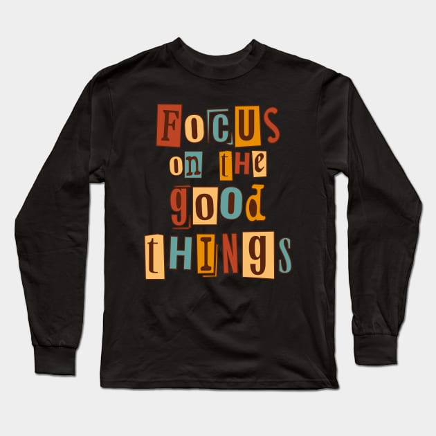 Focus on the good things. Inspirational Quote, Motivational Phrase Long Sleeve T-Shirt by JK Mercha